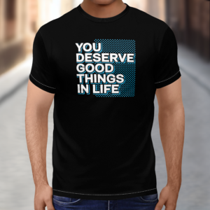 T-Shirts You Deserve Good Things